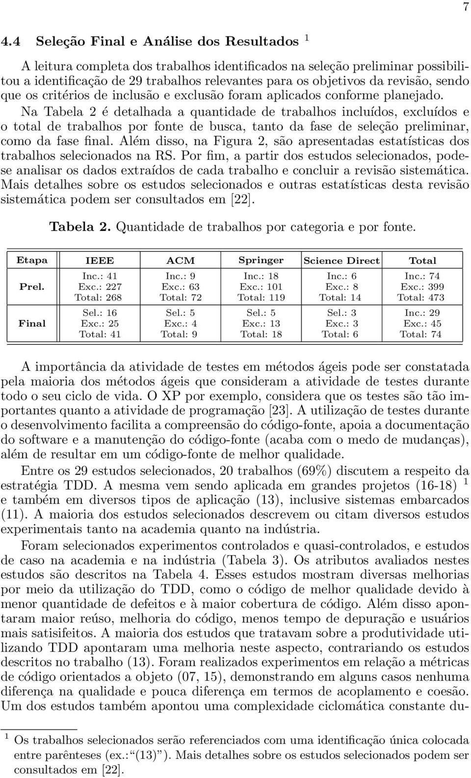 Na Tabela 2 é detalhada a quantidade de trabalhos incluídos, excluídos e o total de trabalhos por fonte de busca, tanto da fase de seleção preliminar, como da fase final.