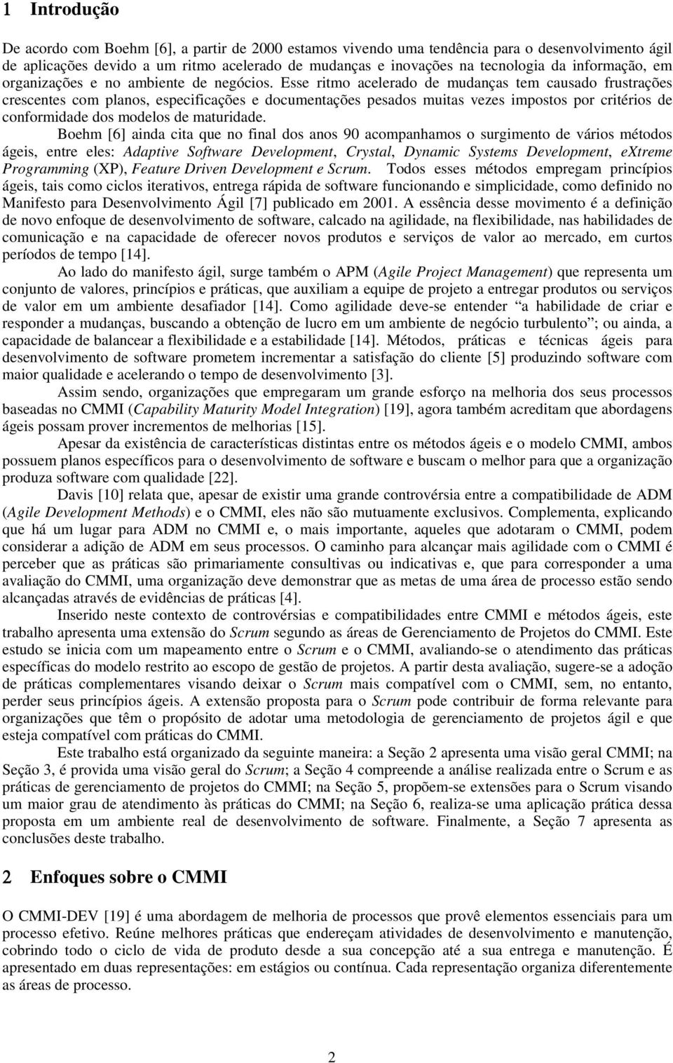 Esse ritmo acelerado de mudanças tem causado frustrações crescentes com planos, especificações e documentações pesados muitas vezes impostos por critérios de conformidade dos modelos de maturidade.