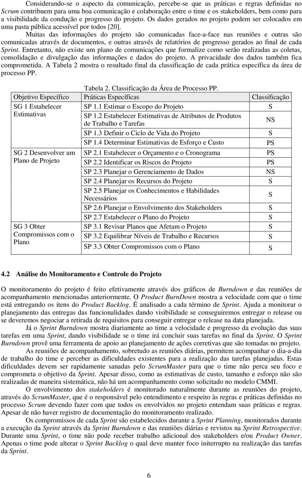 Muitas das informações do projeto são comunicadas face-a-face nas reuniões e outras são comunicadas através de documentos, e outras através de relatórios de progresso gerados ao final de cada print.