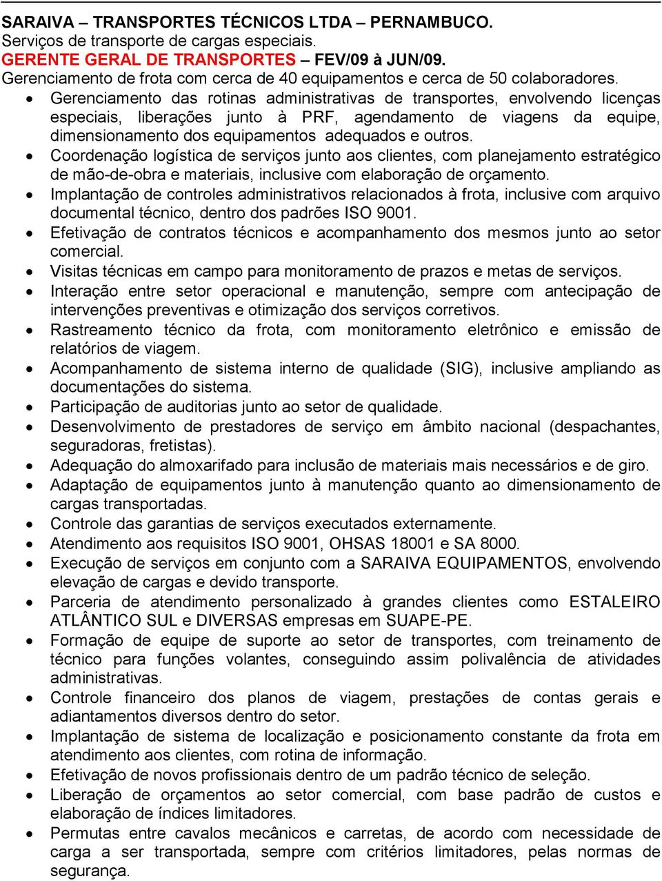 Gerenciamento das rotinas administrativas de transportes, envolvendo licenças especiais, liberações junto à PRF, agendamento de viagens da equipe, dimensionamento dos equipamentos adequados e outros.