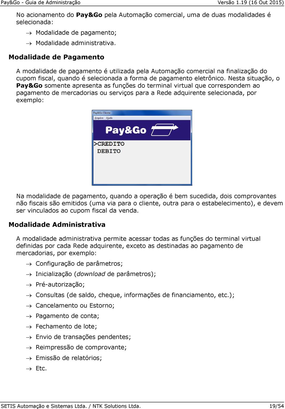 Nesta situação, o Pay&Go somente apresenta as funções do terminal virtual que correspondem ao pagamento de mercadorias ou serviços para a Rede adquirente selecionada, por exemplo: Na modalidade de