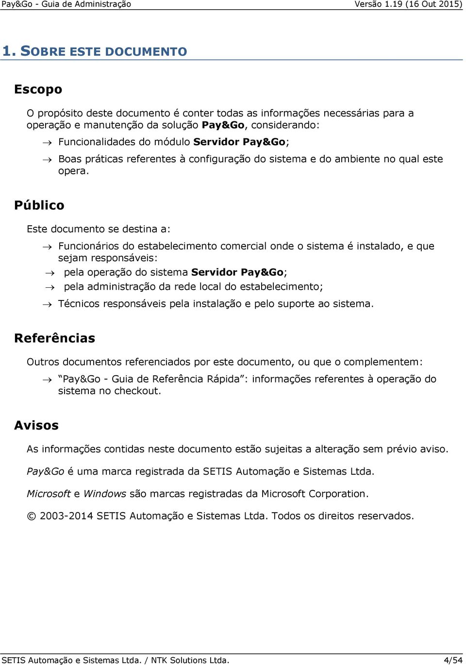 Público Este documento se destina a: Funcionários do estabelecimento comercial onde o sistema é instalado, e que sejam responsáveis: pela operação do sistema Servidor Pay&Go; pela administração da