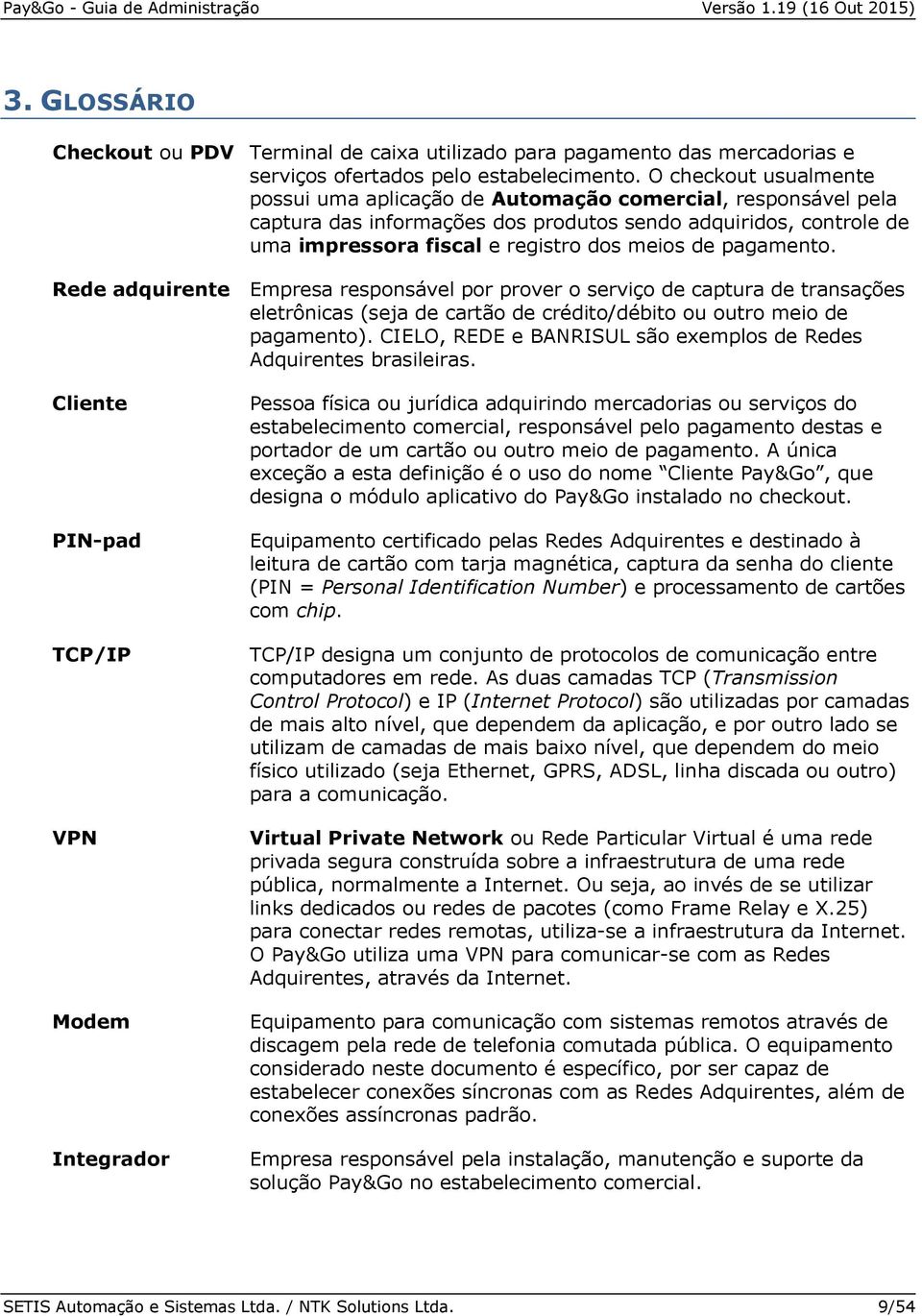 pagamento. Rede adquirente Empresa responsável por prover o serviço de captura de transações eletrônicas (seja de cartão de crédito/débito ou outro meio de pagamento).