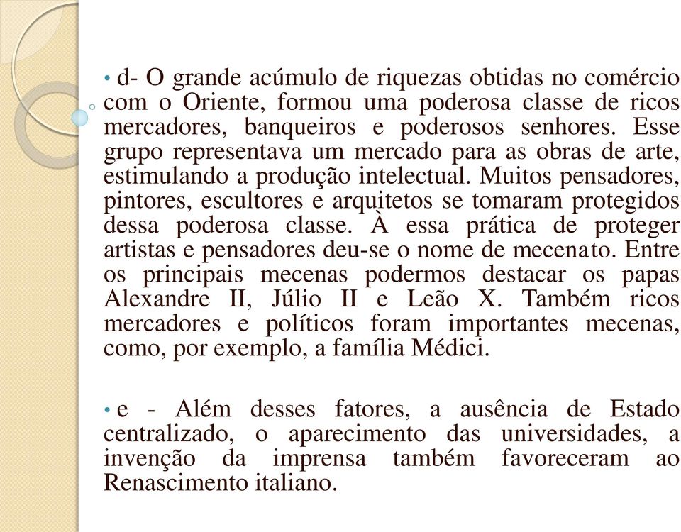 À essa prática de proteger artistas e pensadores deu-se o nome de mecenato. Entre os principais mecenas podermos destacar os papas Alexandre II, Júlio II e Leão X.