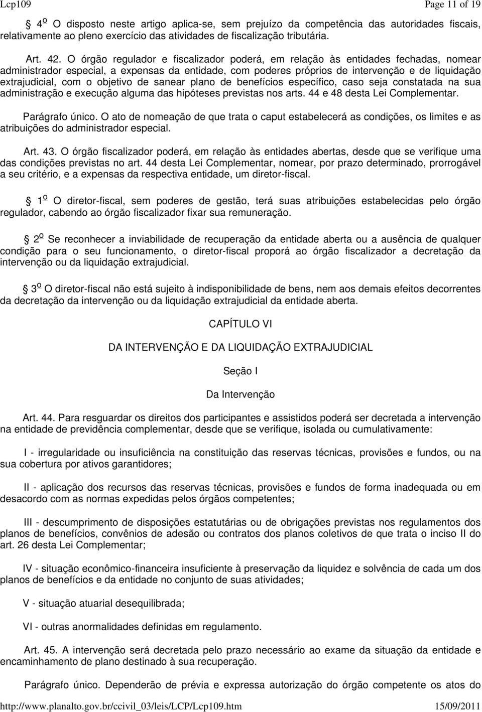 O órgão regulador e fiscalizador poderá, em relação às entidades fechadas, nomear administrador especial, a expensas da entidade, com poderes próprios de intervenção e de liquidação extrajudicial,