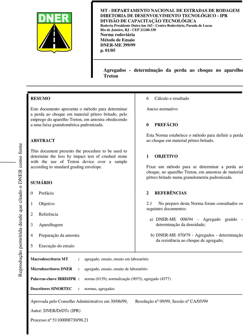 01/05 Agregados - determinação da perda ao choque no aparelho Treton RESUMO Este documento apresenta o método para determinar a perda ao choque em material pétreo britado, pelo emprego do aparelho