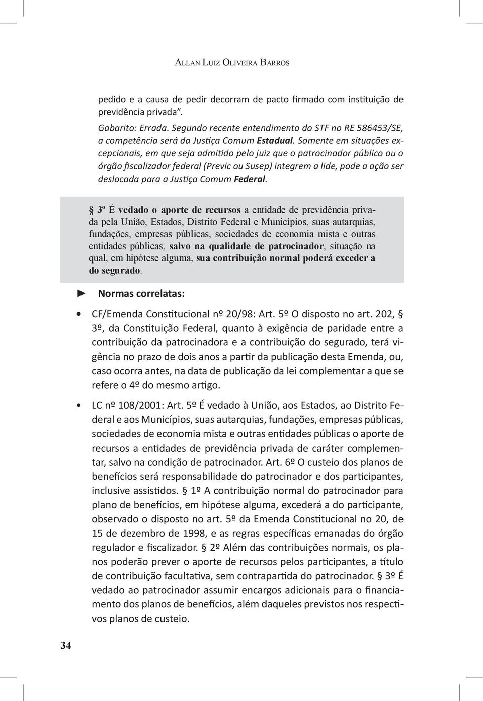 Somente em situações excepcionais, em que seja admitido pelo juiz que o patrocinador público ou o órgão fiscalizador federal (Previc ou Susep) integrem a lide, pode a ação ser deslocada para a