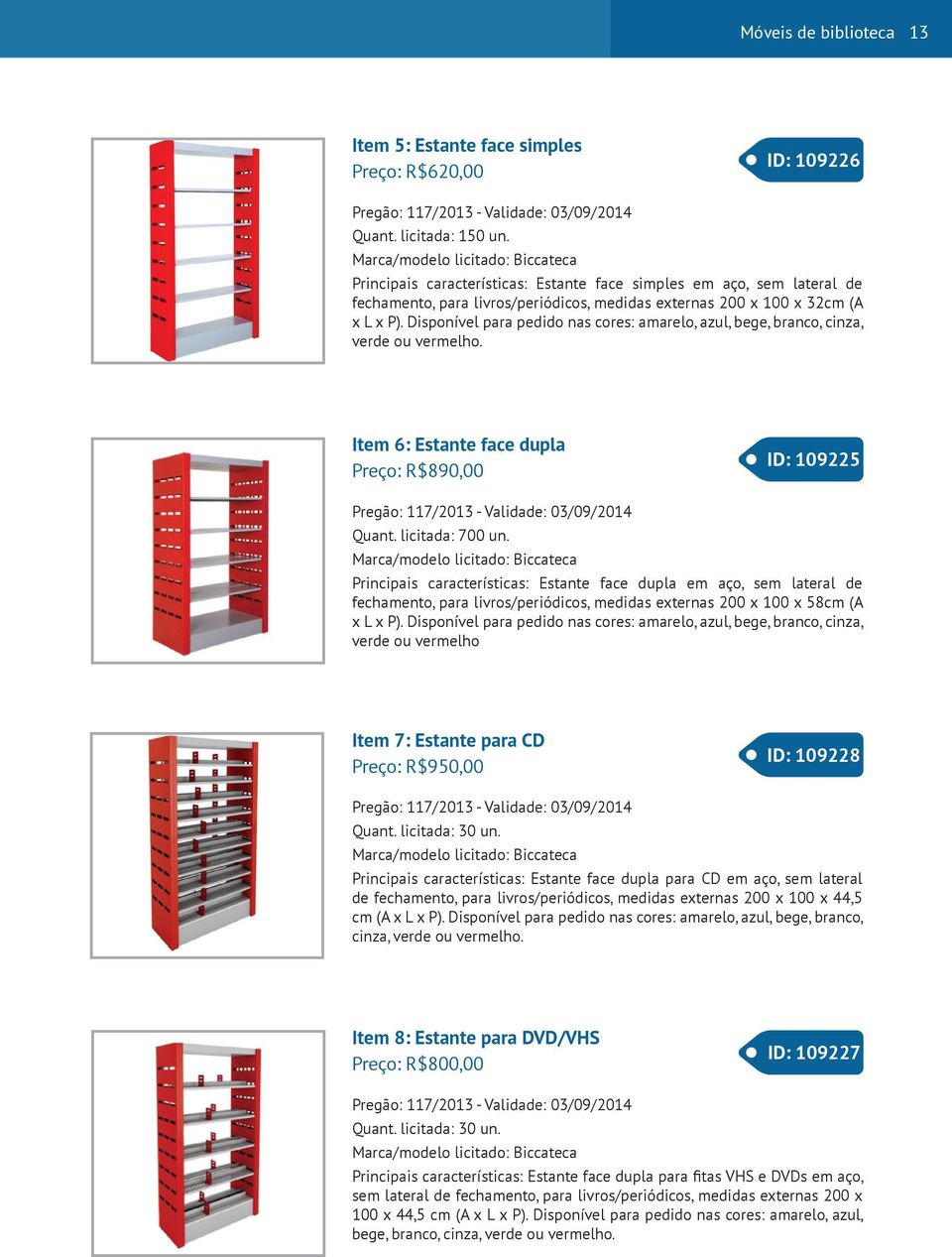 Disponível para pedido nas cores: amarelo, azul, bege, branco, cinza, verde ou vermelho. Item 6: Estante face dupla Preço: R$890,00 ID: 109225 Pregão: 117/2013 - Validade: 03/09/2014 Quant.