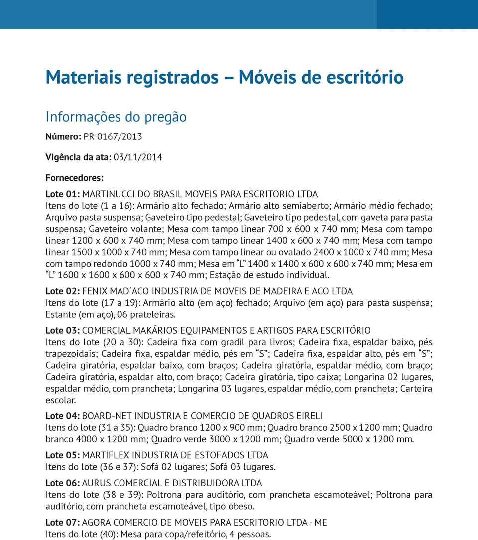 volante; Mesa com tampo linear 700 x 600 x 740 mm; Mesa com tampo linear 1200 x 600 x 740 mm; Mesa com tampo linear 1400 x 600 x 740 mm; Mesa com tampo linear 1500 x 1000 x 740 mm; Mesa com tampo