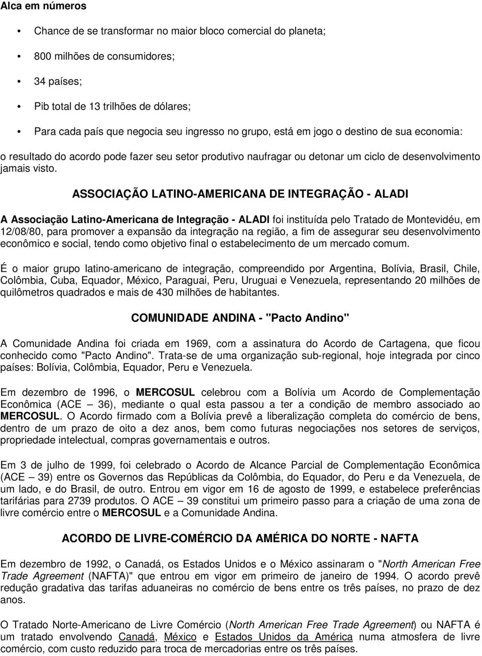 ASSOCIAÇÃO LATINO-AMERICANA DE INTEGRAÇÃO - ALADI A Associação Latino-Americana de Integração - ALADI foi instituída pelo Tratado de Montevidéu, em 12/08/80, para promover a expansão da integração na