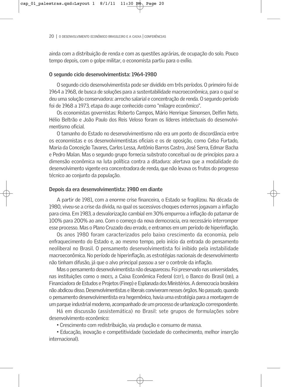 Pouco tempo depois, com o golpe militar, o economista partiu para o exílio. O segundo ciclo desenvolvimentista: 1964-1980 O segundo ciclo desenvolvimentista pode ser dividido em três períodos.