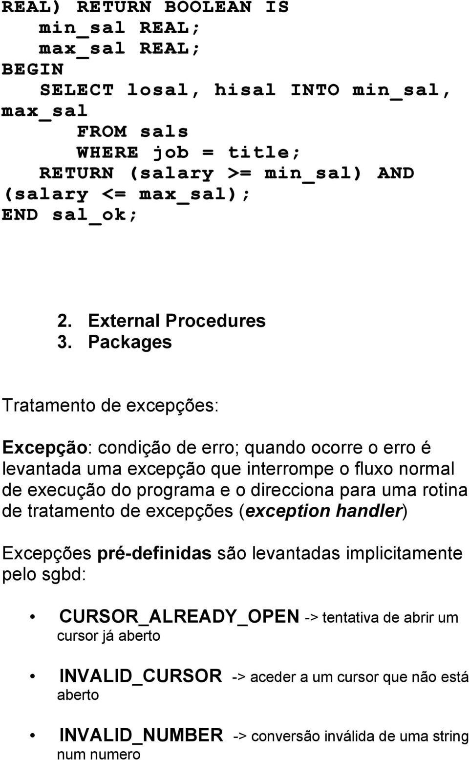 Packages Tratamento de excepções: Excepção: condição de erro; quando ocorre o erro é levantada uma excepção que interrompe o fluxo normal de execução do programa e o