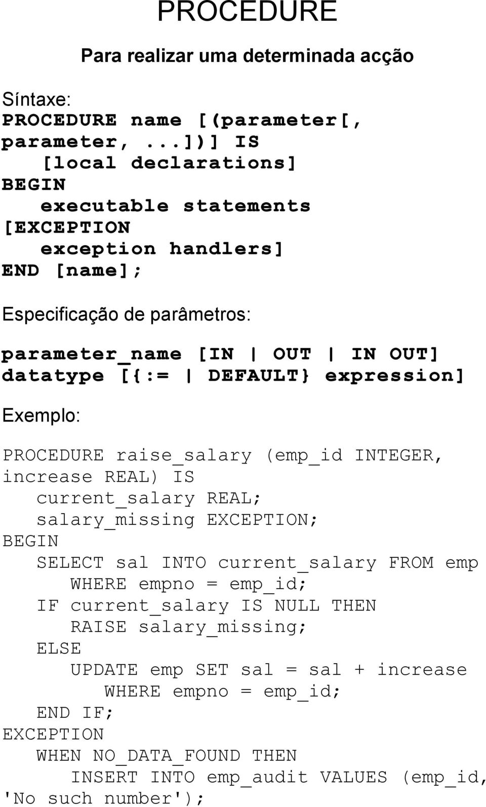 increase REAL) IS current_salary REAL; salary_missing EXCEPTION; SELECT sal INTO current_salary FROM emp WHERE empno = emp_id; IF current_salary IS NULL THEN RAISE