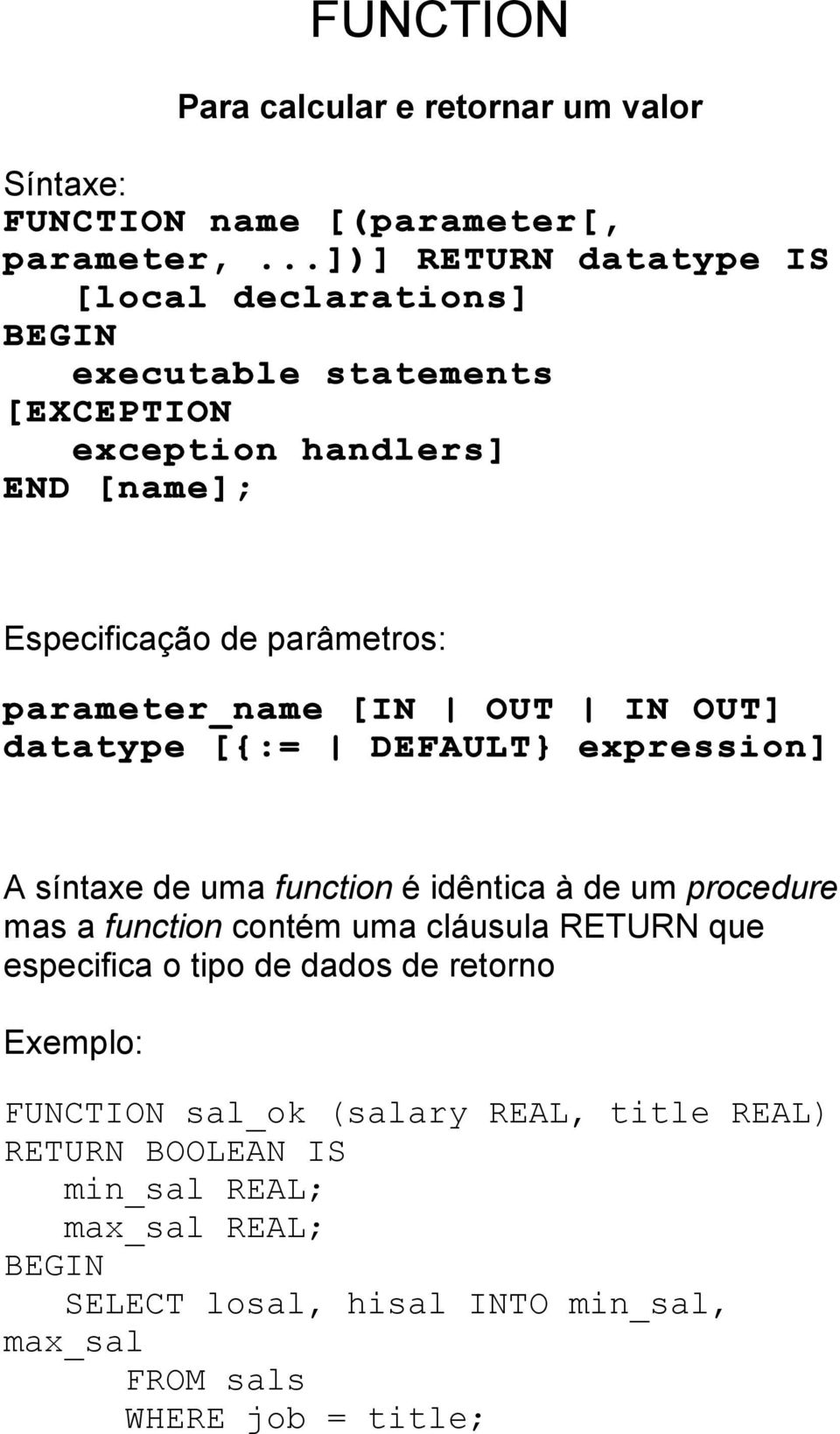 síntaxe de uma function é idêntica à de um procedure mas a function contém uma cláusula RETURN que especifica o tipo de dados de retorno Exemplo: