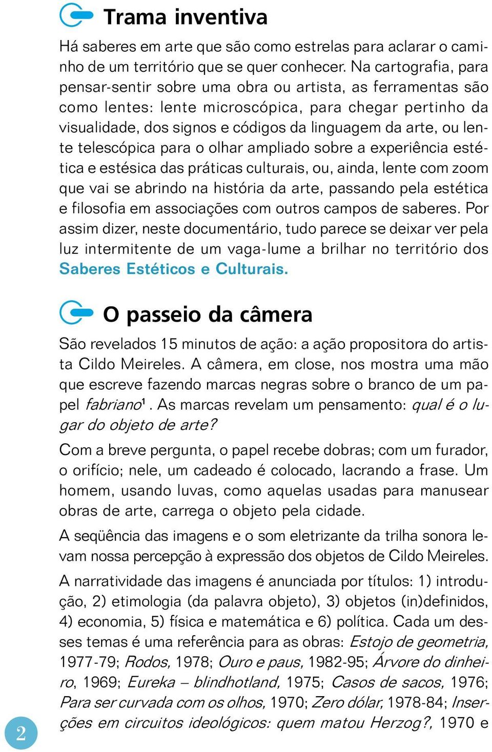 lente telescópica para o olhar ampliado sobre a experiência estética e estésica das práticas culturais, ou, ainda, lente com zoom que vai se abrindo na história da arte, passando pela estética e