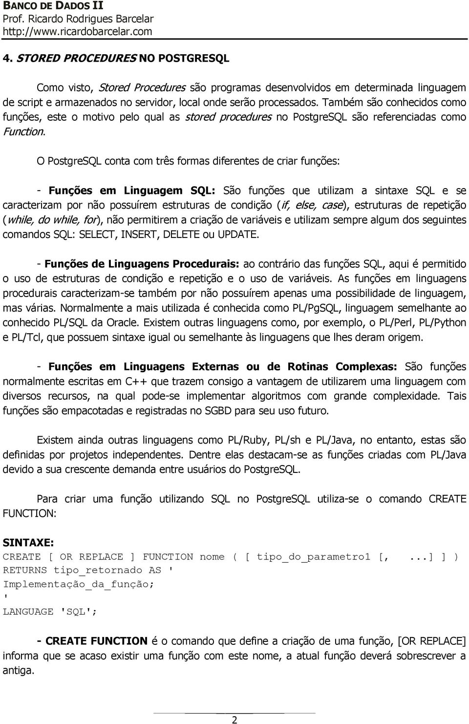 O PostgreSQL conta com três formas diferentes de criar funções: - Funções em Linguagem SQL: São funções que utilizam a sintaxe SQL e se caracterizam por não possuírem estruturas de condição (if,