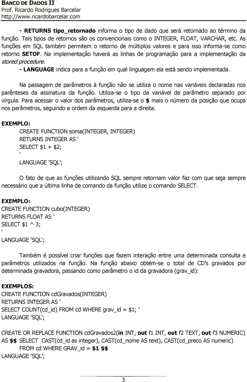 - LANGUAGE indica para a função em qual linguagem ela está sendo implementada. Na passagem de parâmetros à função não se utiliza o nome nas variáveis declaradas nos parênteses da assinatura da função.