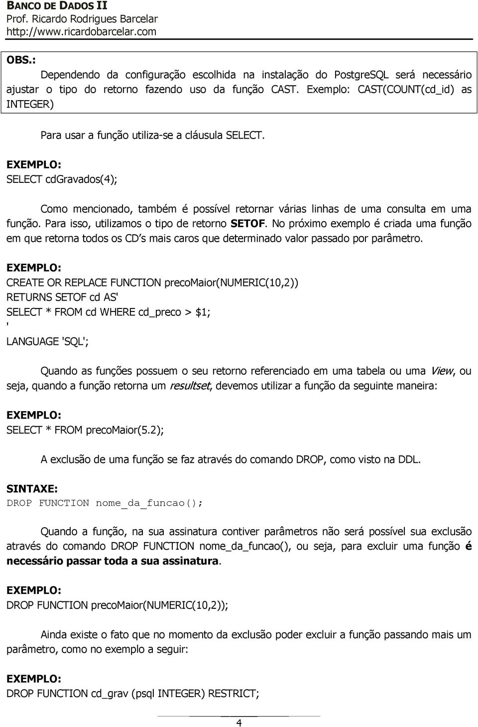 Para isso, utilizamos o tipo de retorno SETOF. No próximo exemplo é criada uma função em que retorna todos os CD s mais caros que determinado valor passado por parâmetro.