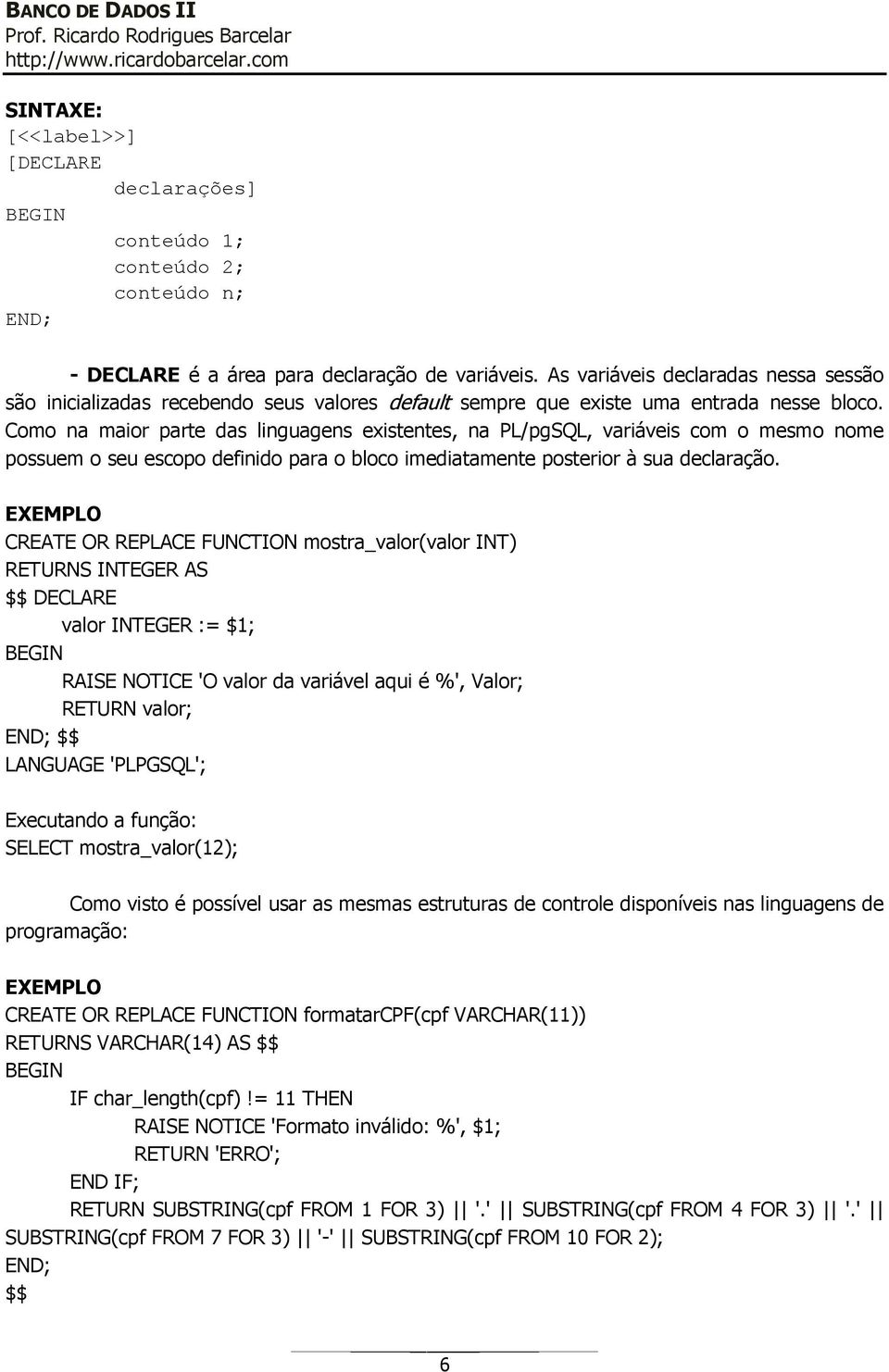 Como na maior parte das linguagens existentes, na PL/pgSQL, variáveis com o mesmo nome possuem o seu escopo definido para o bloco imediatamente posterior à sua declaração.