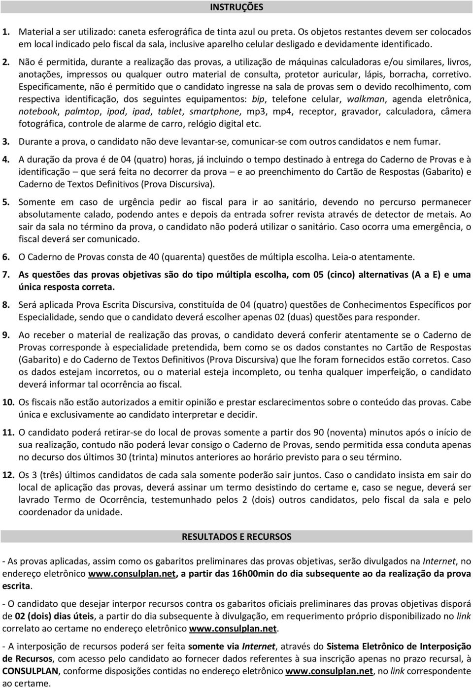 Não é permitida, durante a realização das provas, a utilização de máquinas calculadoras e/ou similares, livros, anotações, impressos ou qualquer outro material de consulta, protetor auricular, lápis,