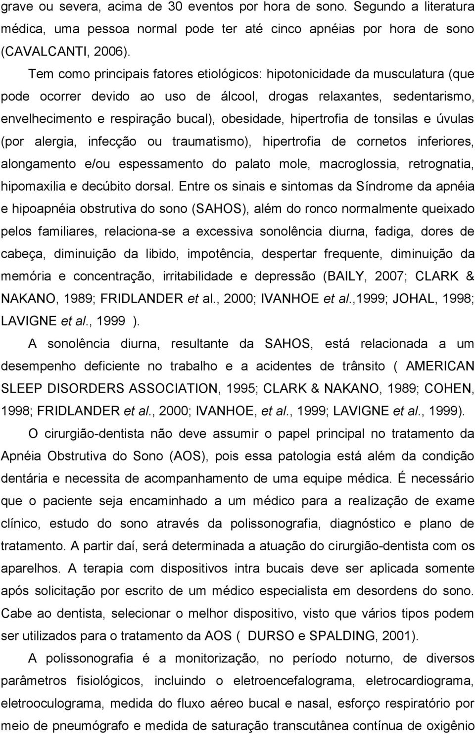 hipertrofia de tonsilas e úvulas (por alergia, infecção ou traumatismo), hipertrofia de cornetos inferiores, alongamento e/ou espessamento do palato mole, macroglossia, retrognatia, hipomaxilia e