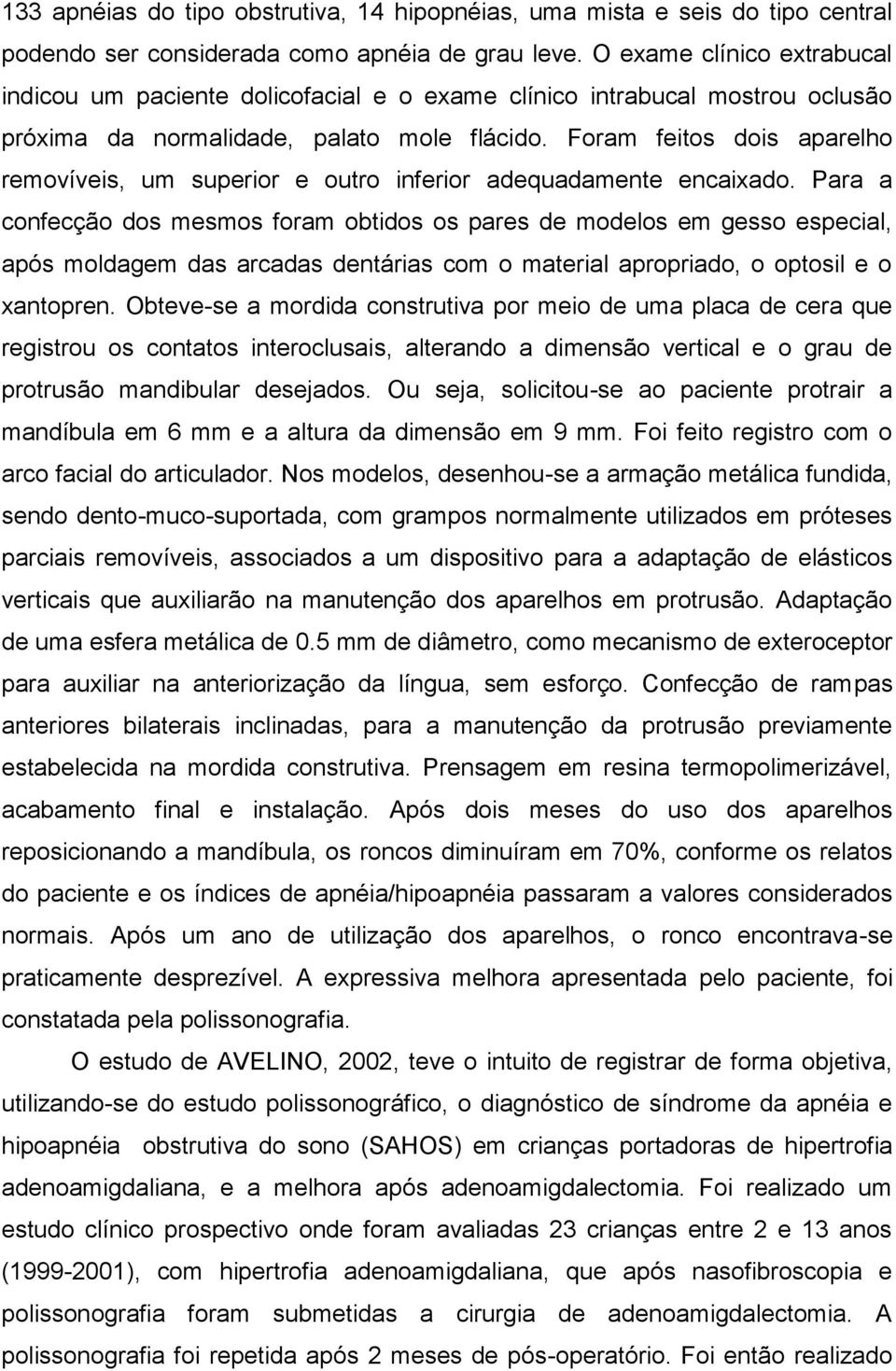 Foram feitos dois aparelho removíveis, um superior e outro inferior adequadamente encaixado.