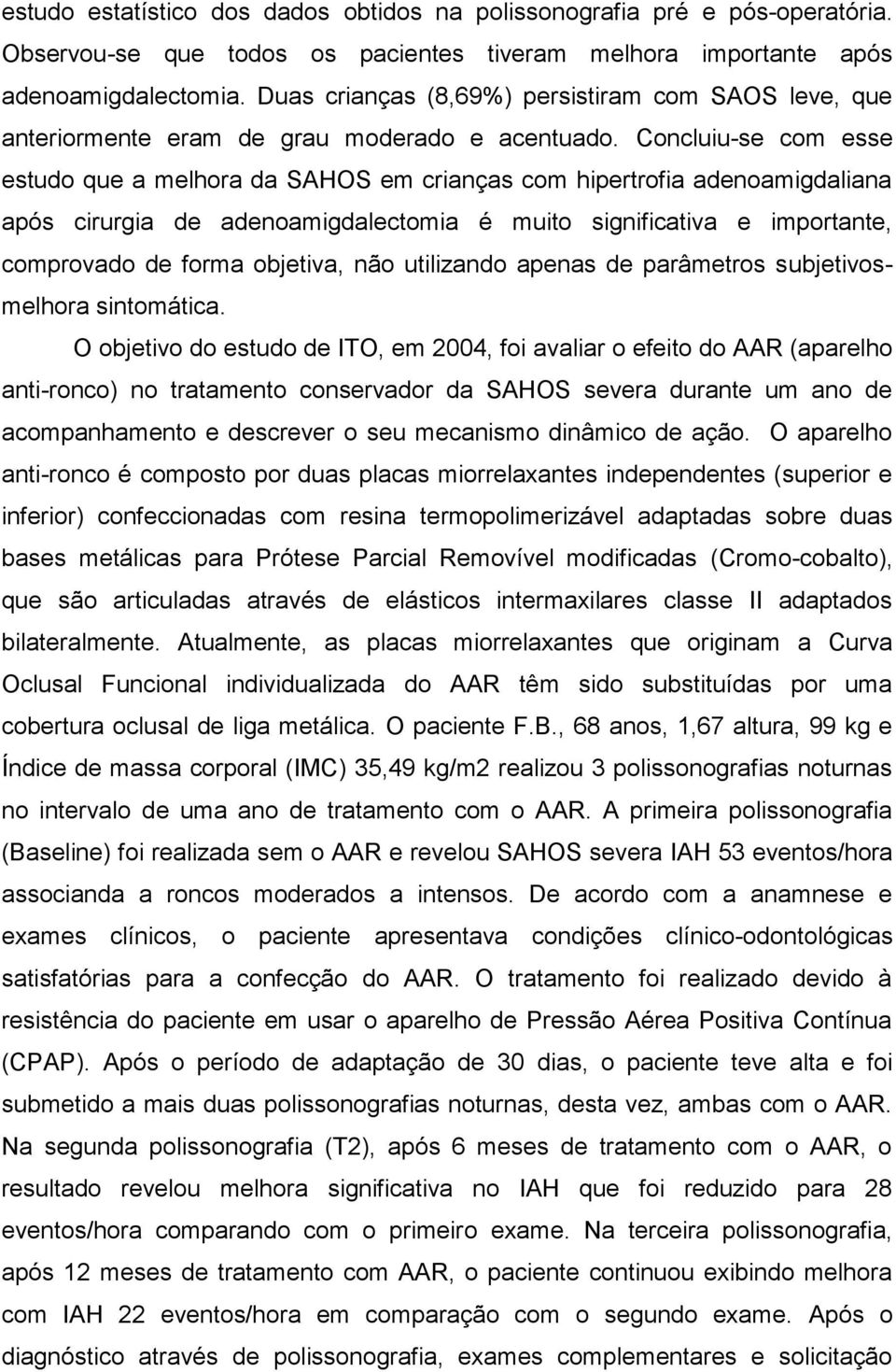 Concluiu-se com esse estudo que a melhora da SAHOS em crianças com hipertrofia adenoamigdaliana após cirurgia de adenoamigdalectomia é muito significativa e importante, comprovado de forma objetiva,