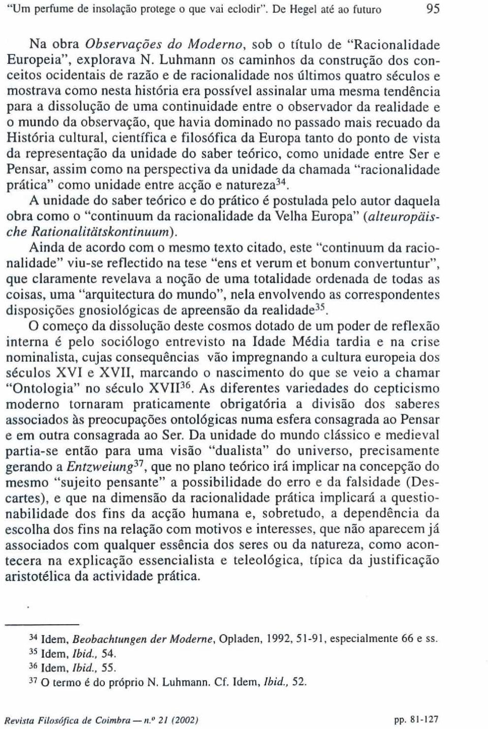 dissolução de uma continuidade entre o observador da realidade e o mundo da observação, que havia dominado no passado mais recuado da História cultural, científica e filosófica da Europa tanto do