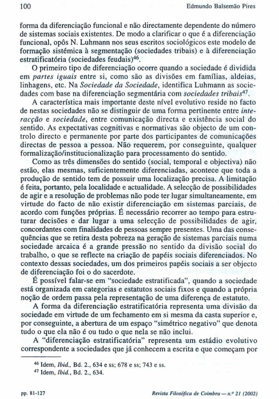 ocorre quando a sociedade é dividida em partes iguais entre si, como são as divisões em famílias, aldeias, linhagens, etc.