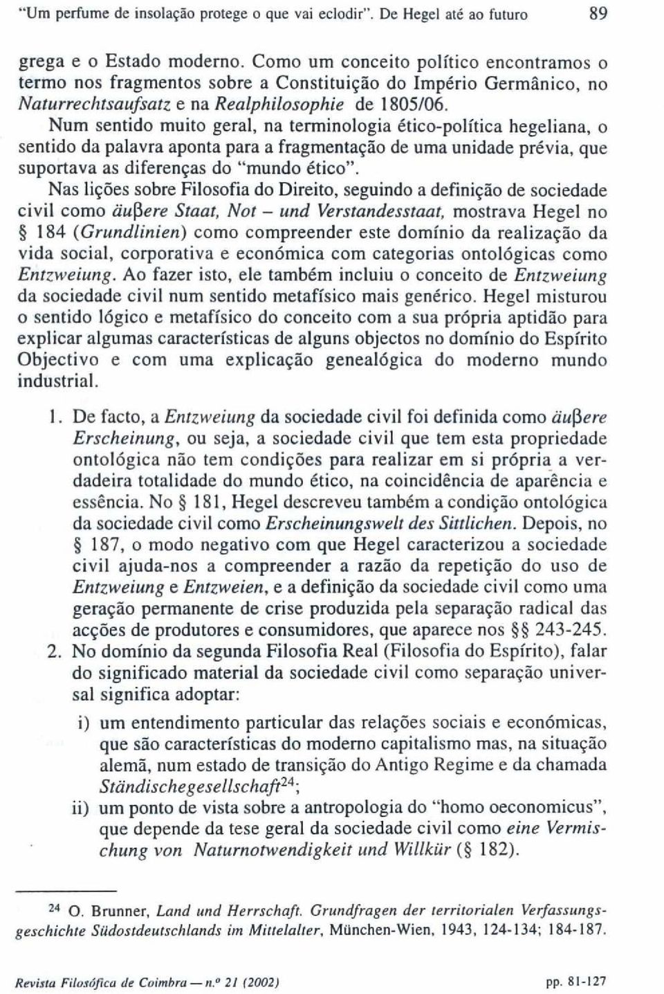 Num sentido muito geral, na terminologia ético-política hegeliana, o sentido da palavra aponta para a fragmentação de uma unidade prévia, que suportava as diferenças do "mundo ético".