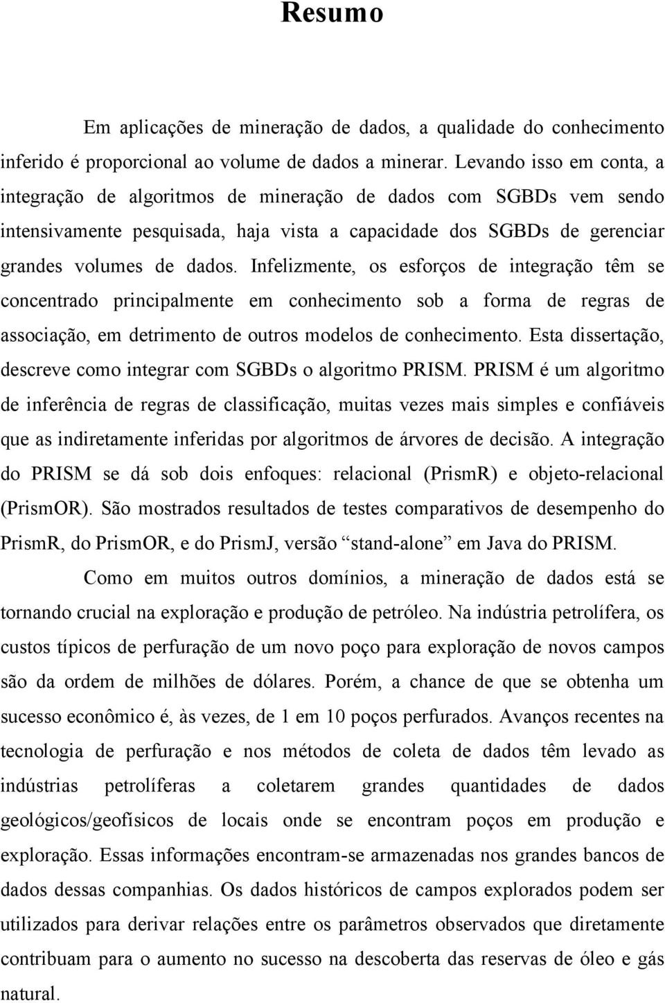 Infelizmente, os esforços de integração têm se concentrado principalmente em conhecimento sob a forma de regras de associação, em detrimento de outros modelos de conhecimento.