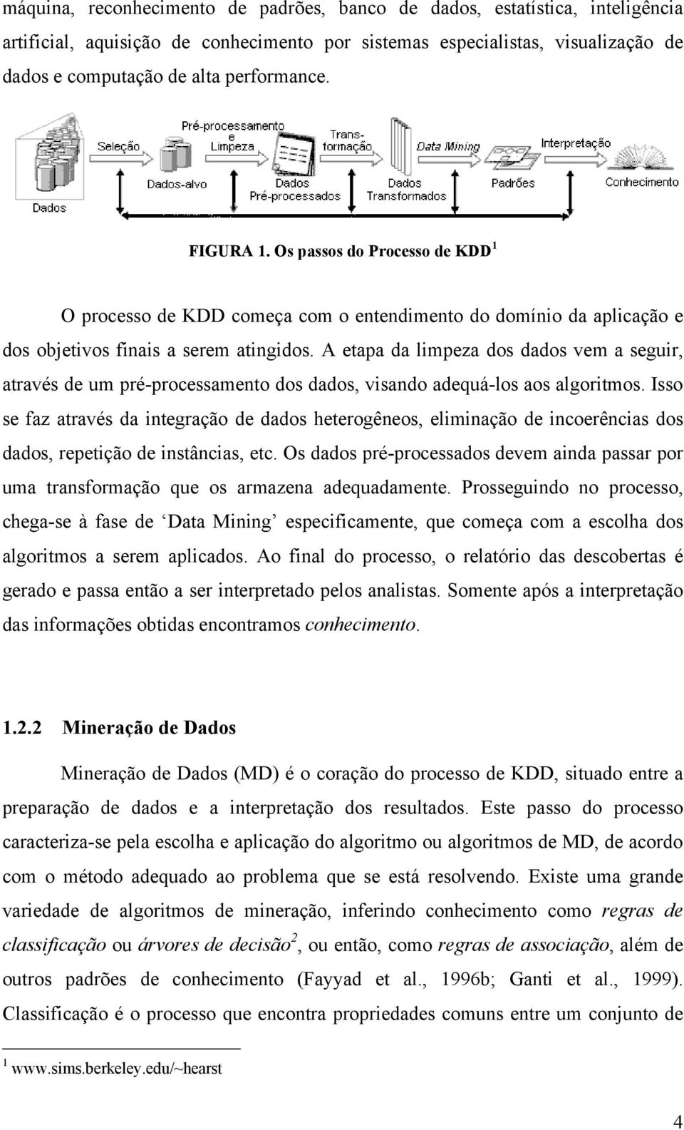 A etapa da limpeza dos dados vem a seguir, através de um pré-processamento dos dados, visando adequá-los aos algoritmos.