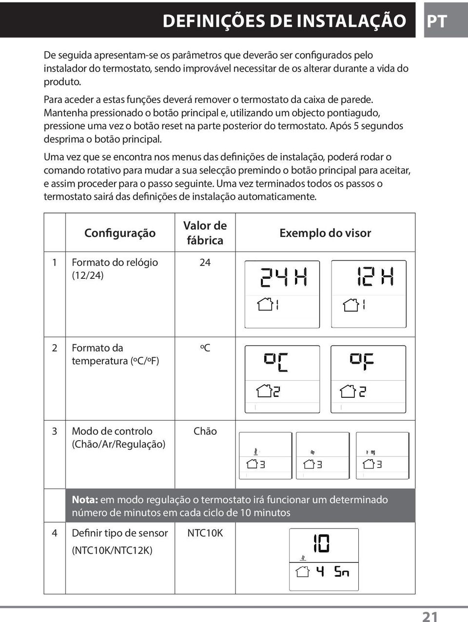 Mantenha pressionado o botão principal e, utilizando um objecto pontiagudo, pressione uma vez o botão reset na parte posterior do termostato. Após 5 segundos desprima o botão principal.