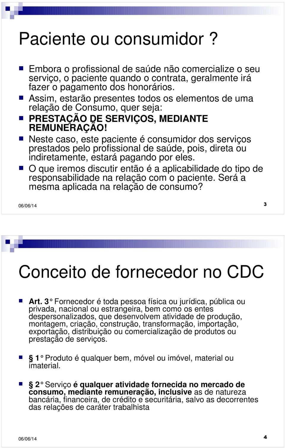 Neste caso, este paciente é consumidor dos serviços prestados pelo profissional de saúde, pois, direta ou indiretamente, estará pagando por eles.