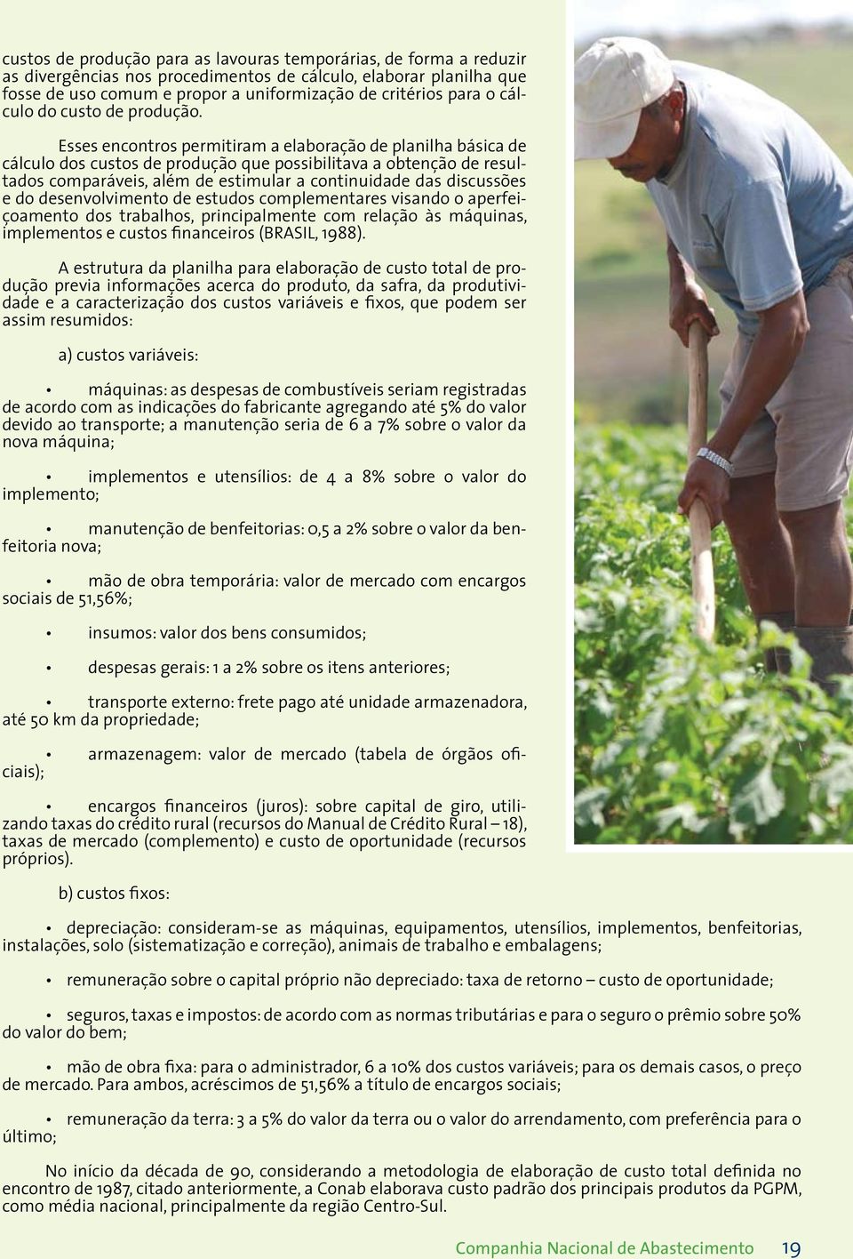 Esses encontros permitiram a elaboração de planilha básica de cálculo dos custos de produção que possibilitava a obtenção de resultados comparáveis, além de estimular a continuidade das discussões e