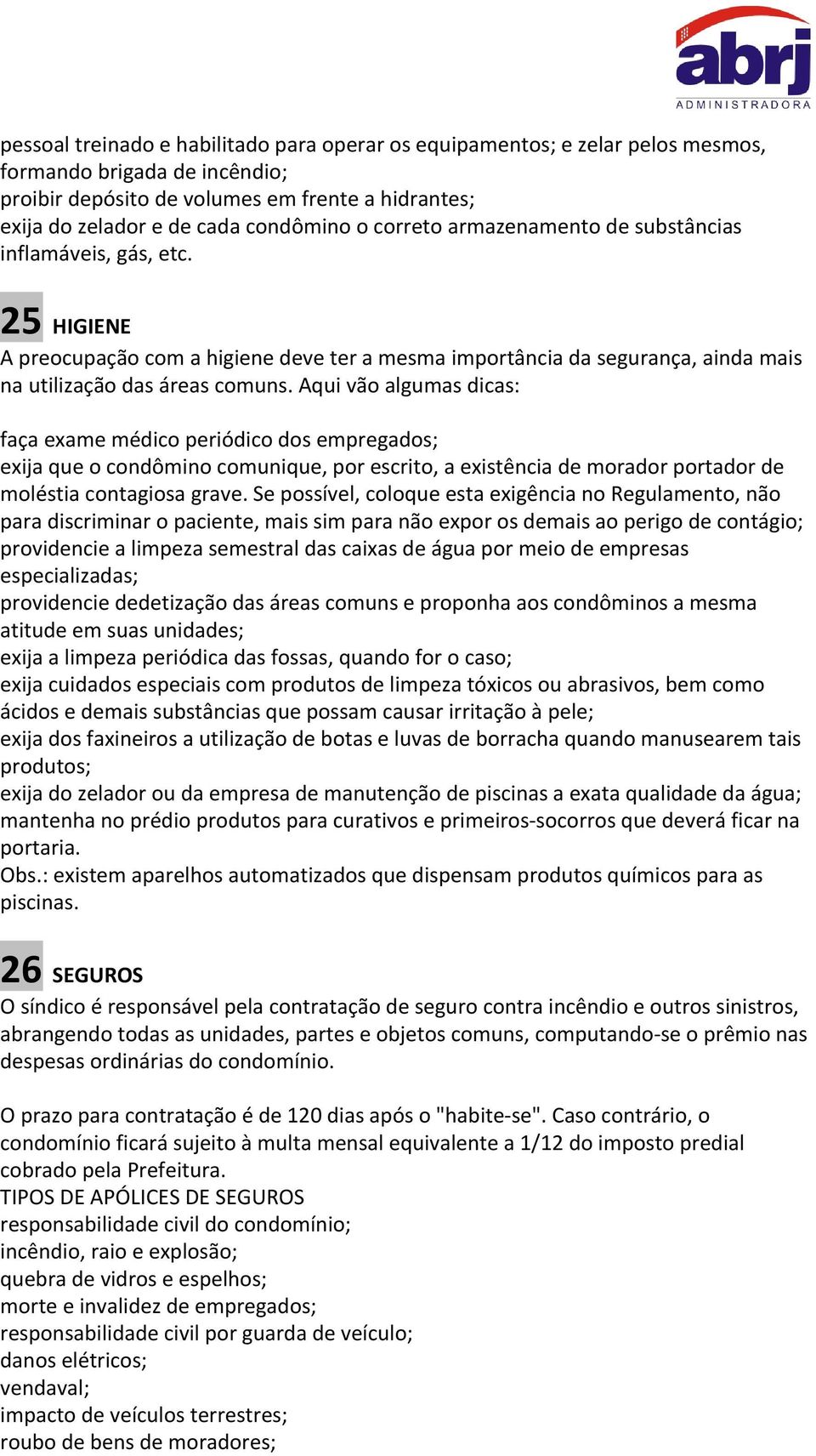 Aqui vão algumas dicas: faça exame médico periódico dos empregados; exija que o condômino comunique, por escrito, a existência de morador portador de moléstia contagiosa grave.