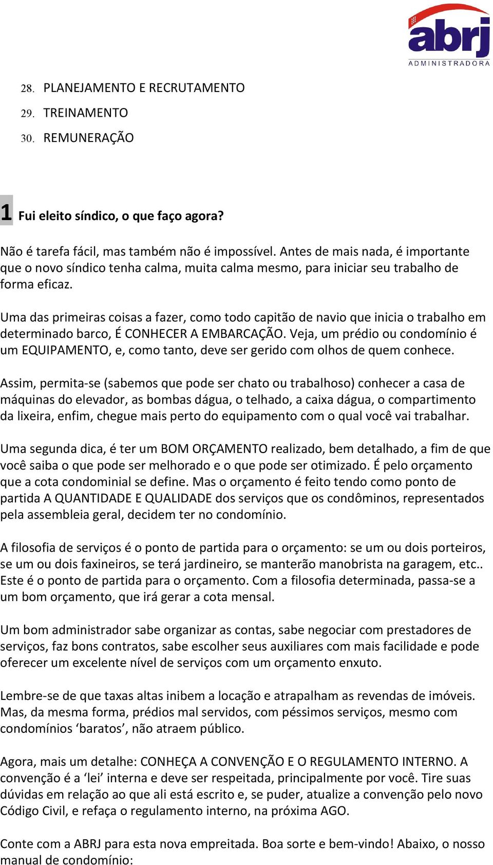 Uma das primeiras coisas a fazer, como todo capitão de navio que inicia o trabalho em determinado barco, É CONHECER A EMBARCAÇÃO.