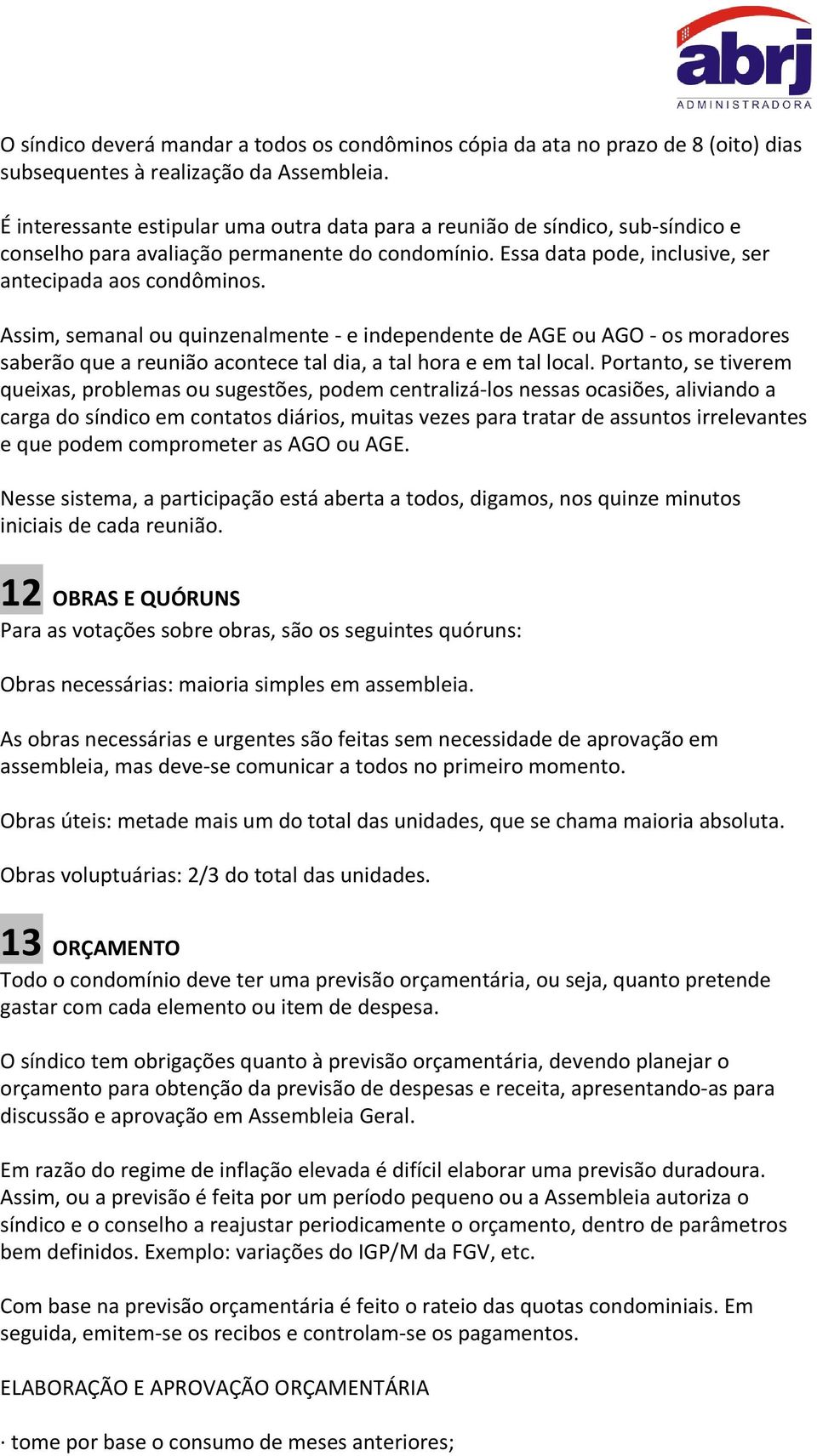 Assim, semanal ou quinzenalmente - e independente de AGE ou AGO - os moradores saberão que a reunião acontece tal dia, a tal hora e em tal local.