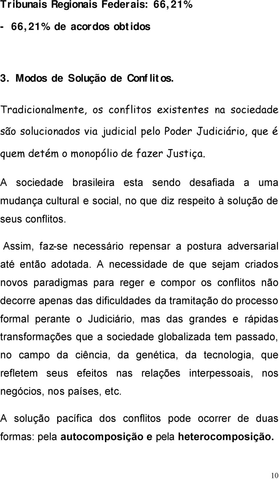 A sociedade brasileira esta sendo desafiada a uma mudança cultural e social, no que diz respeito à solução de seus conflitos. Assim, faz-se necessário repensar a postura adversarial até então adotada.