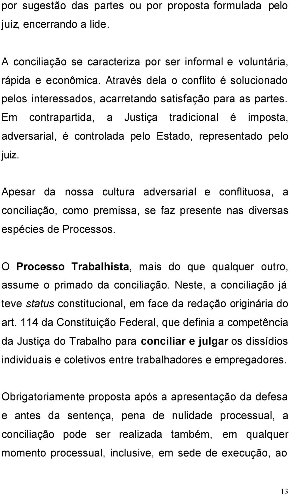 Em contrapartida, a Justiça tradicional é imposta, adversarial, é controlada pelo Estado, representado pelo juiz.