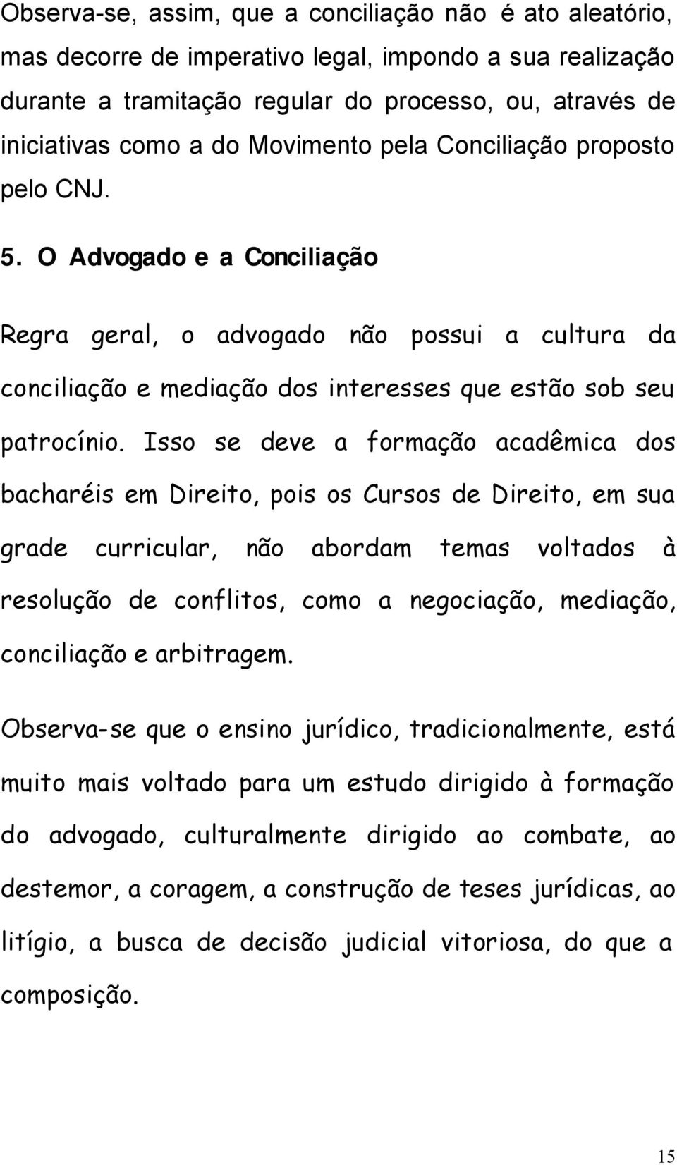 Isso se deve a formação acadêmica dos bacharéis em Direito, pois os Cursos de Direito, em sua grade curricular, não abordam temas voltados à resolução de conflitos, como a negociação, mediação,