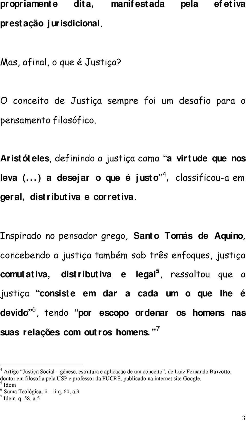 Inspirado no pensador grego, Santo Tomás de Aquino, concebendo a justiça também sob três enfoques, justiça comutativa, distributiva e legal 5, ressaltou que a justiça consiste em dar a cada um o que