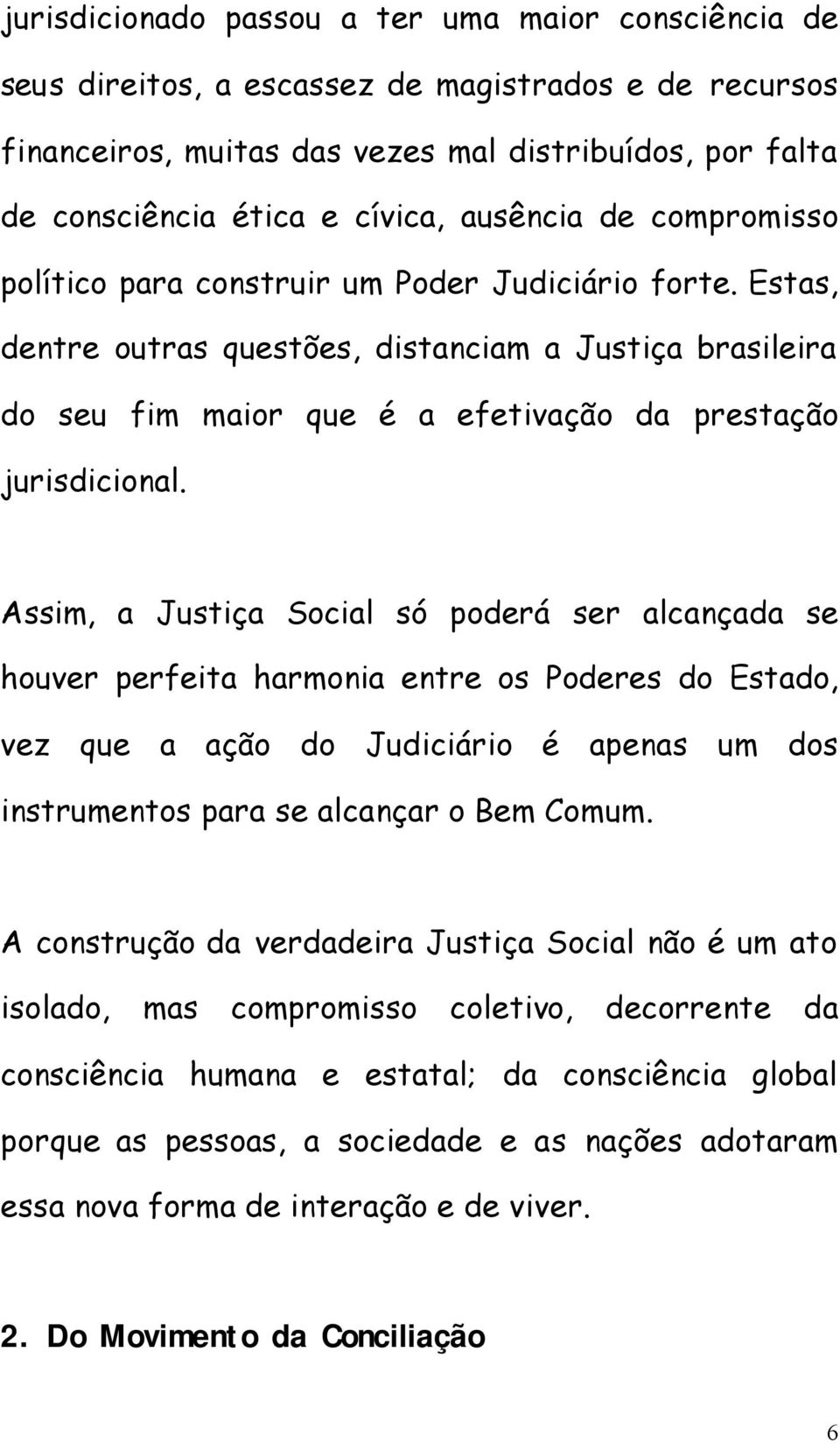 Estas, dentre outras questões, distanciam a Justiça brasileira do seu fim maior que é a efetivação da prestação jurisdicional.