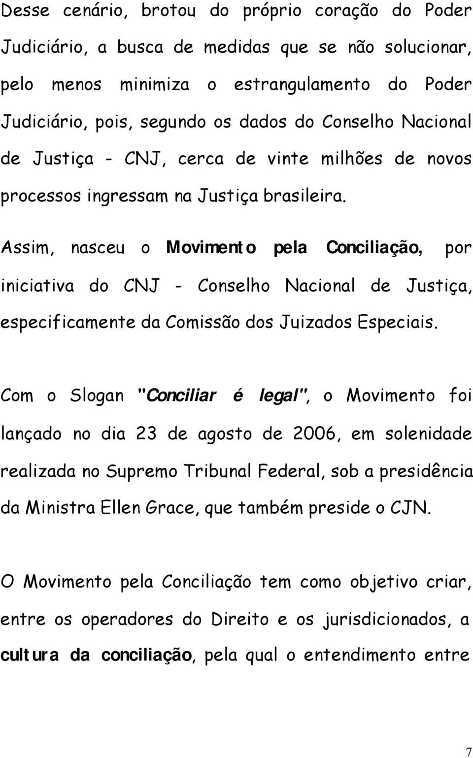 Assim, nasceu o Movimento pela Conciliação, por iniciativa do CNJ - Conselho Nacional de Justiça, especificamente da Comissão dos Juizados Especiais.