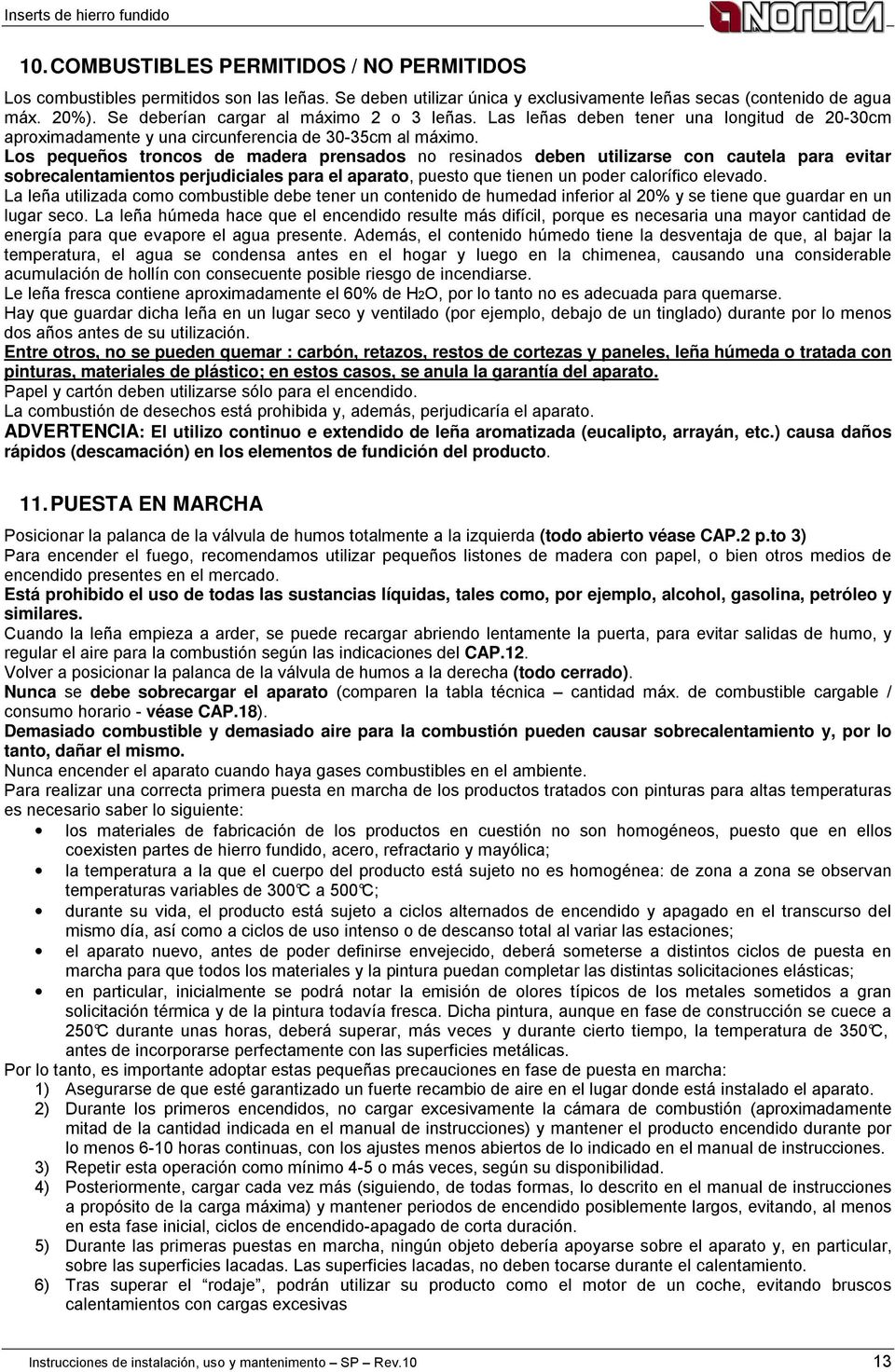 Los pequeños troncos de madera prensados no resinados deben utilizarse con cautela para evitar sobrecalentamientos perjudiciales para el aparato, puesto que tienen un poder calorífico elevado.