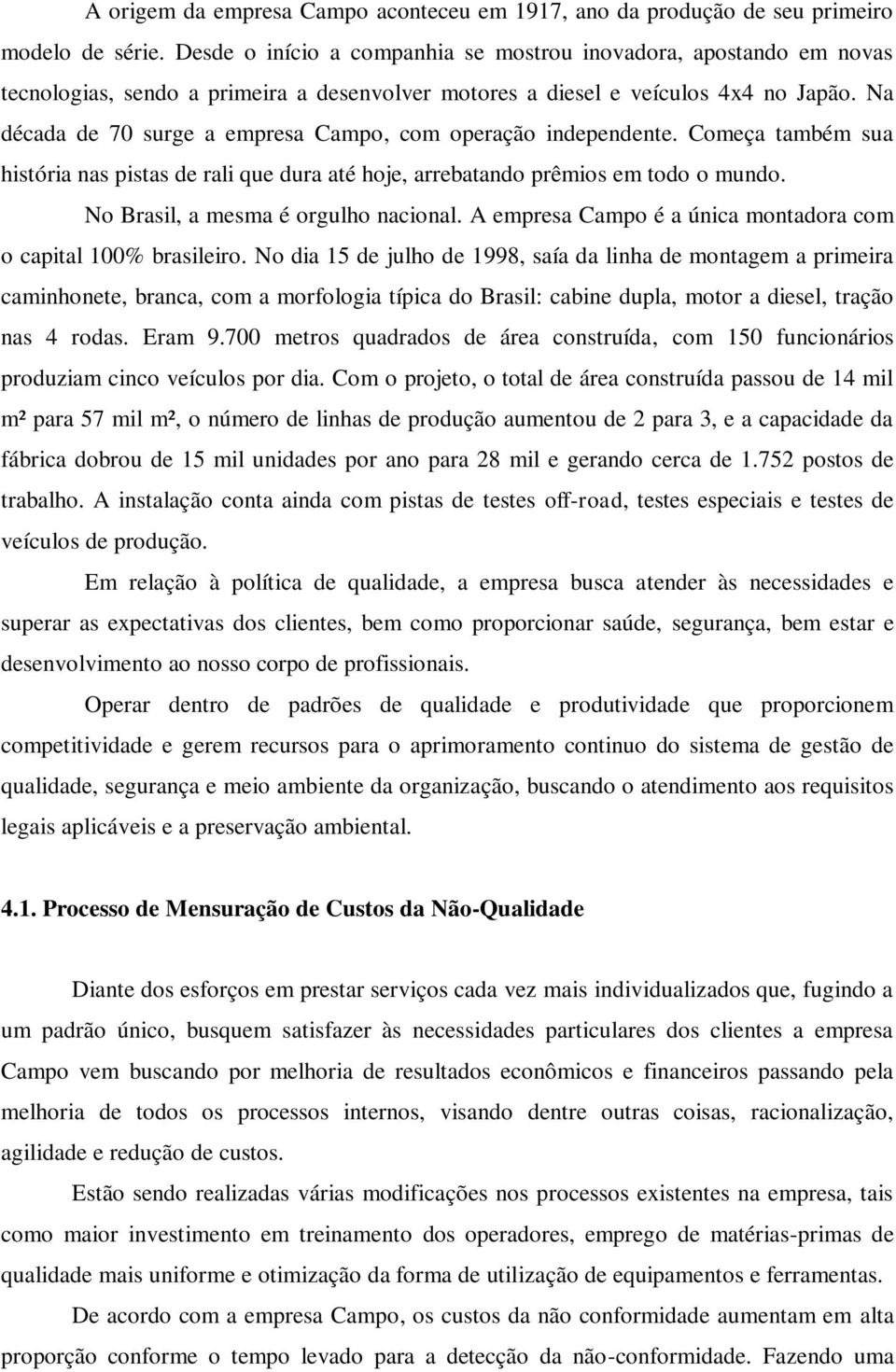 Na década de 70 surge a empresa Campo, com operação independente. Começa também sua história nas pistas de rali que dura até hoje, arrebatando prêmios em todo o mundo.