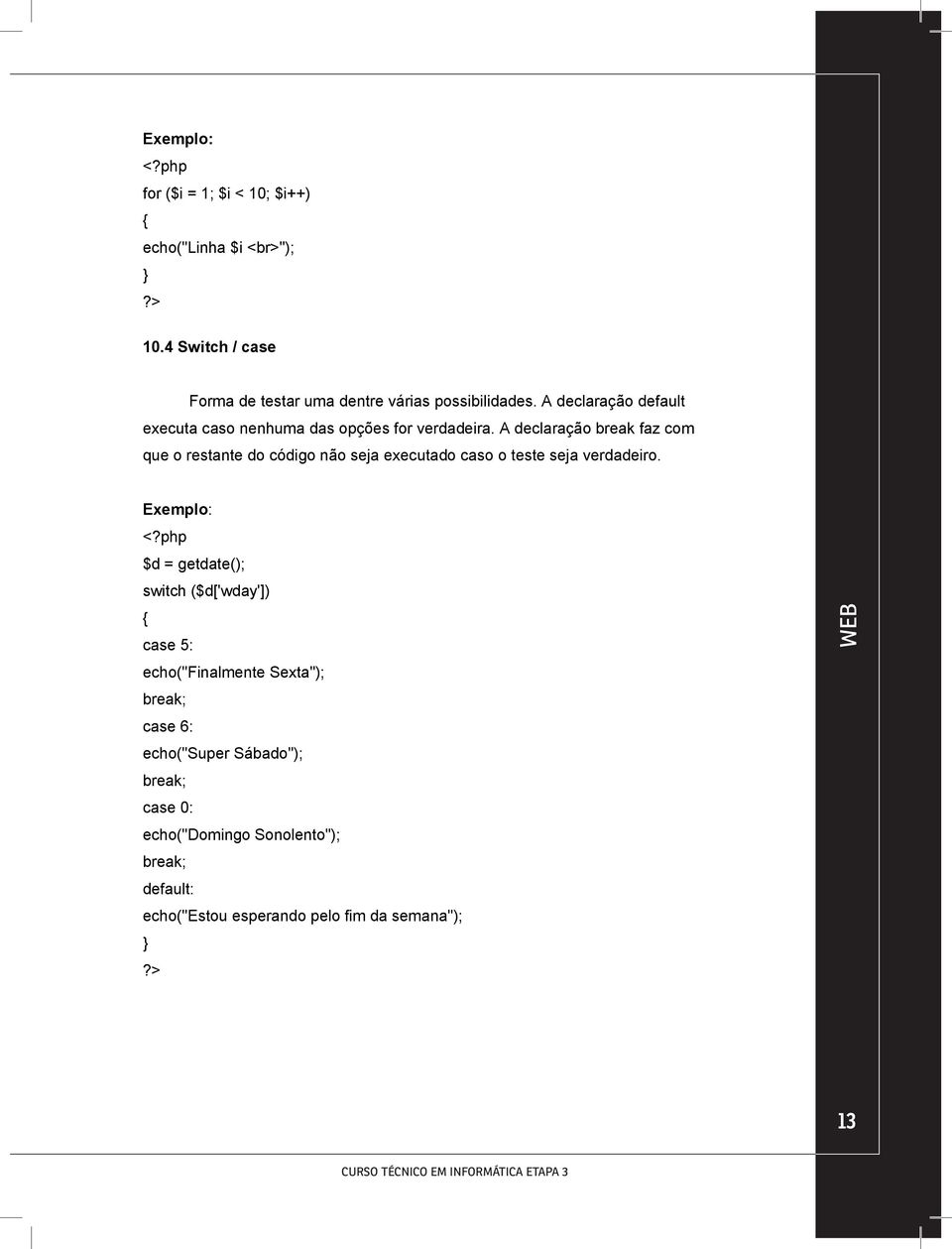 A declaração break faz com que o restante do código não seja executado caso o teste seja verdadeiro. Exemplo: <?