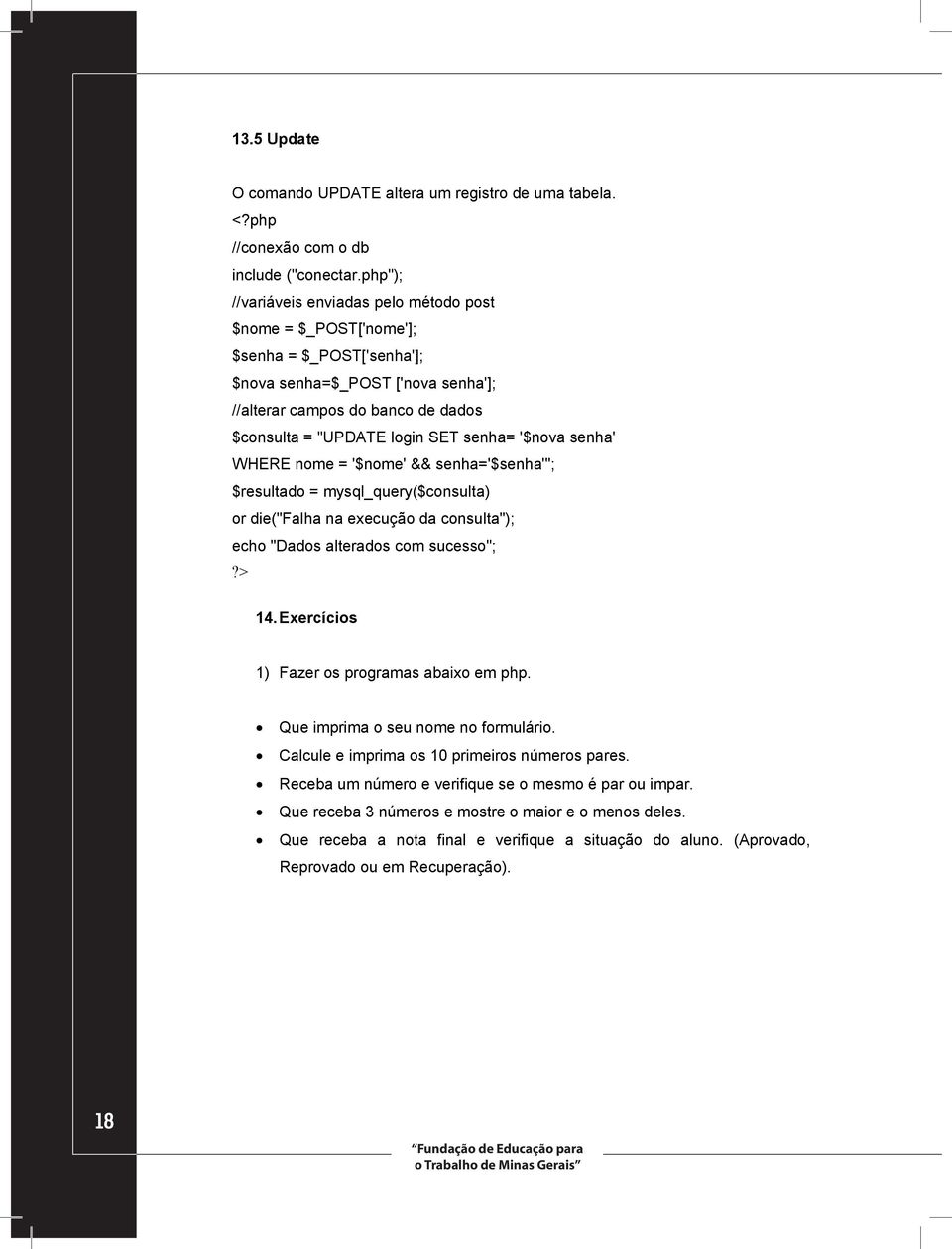 senha= '$nova senha' WHERE nome = '$nome' && senha='$senha'"; $resultado = mysql_query($consulta) or die("falha na execução da consulta"); echo "Dados alterados com sucesso";?> 14.