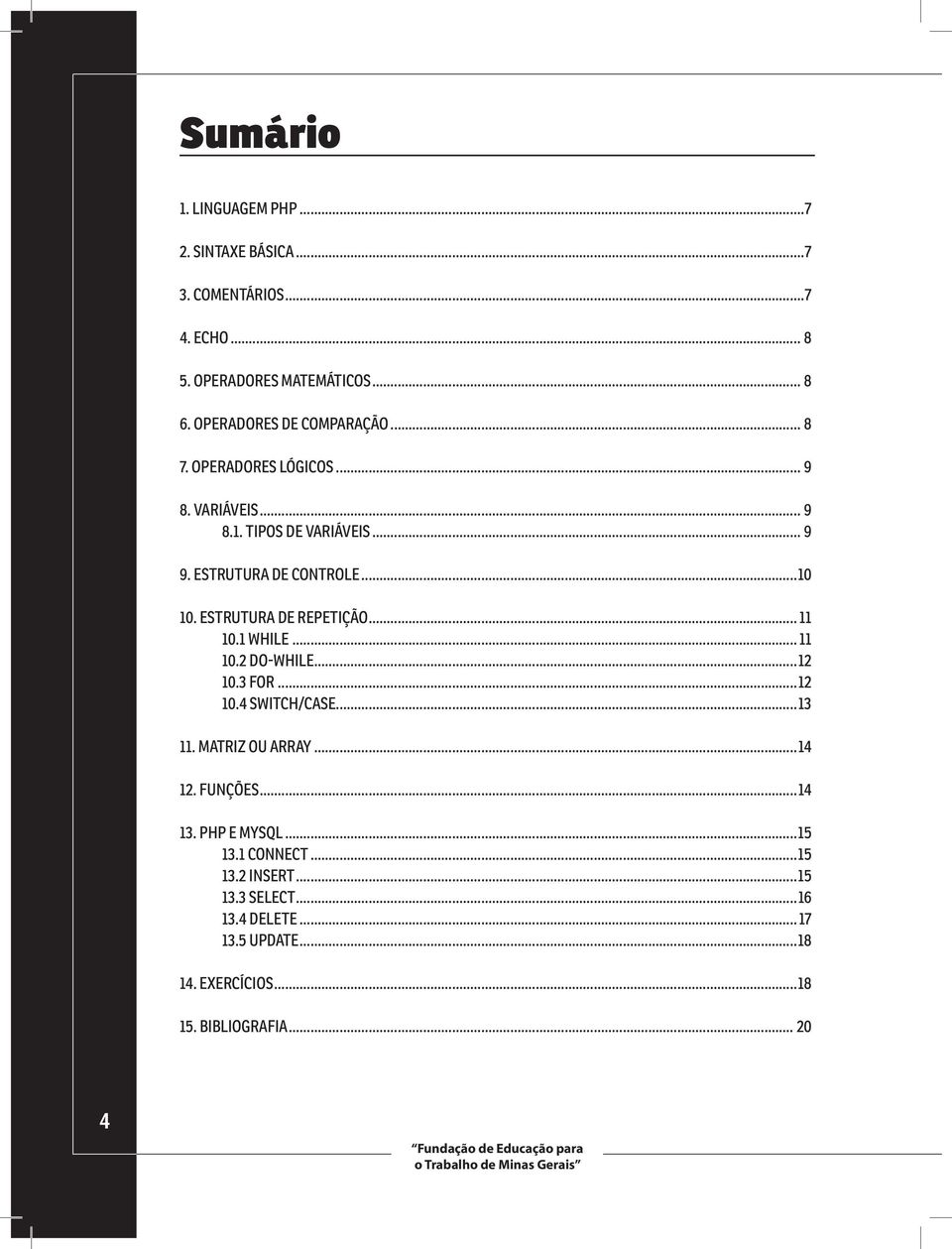 .. 11 10.2 DO-WHILE...12 10.3 FOR...12 10.4 SWITCH/CASE...13 11. MATRIZ OU ARRAY...14 12. FUNÇÕES...14 13. PHP E MYSQL...15 13.1 CONNECT...15 13.2 INSERT.
