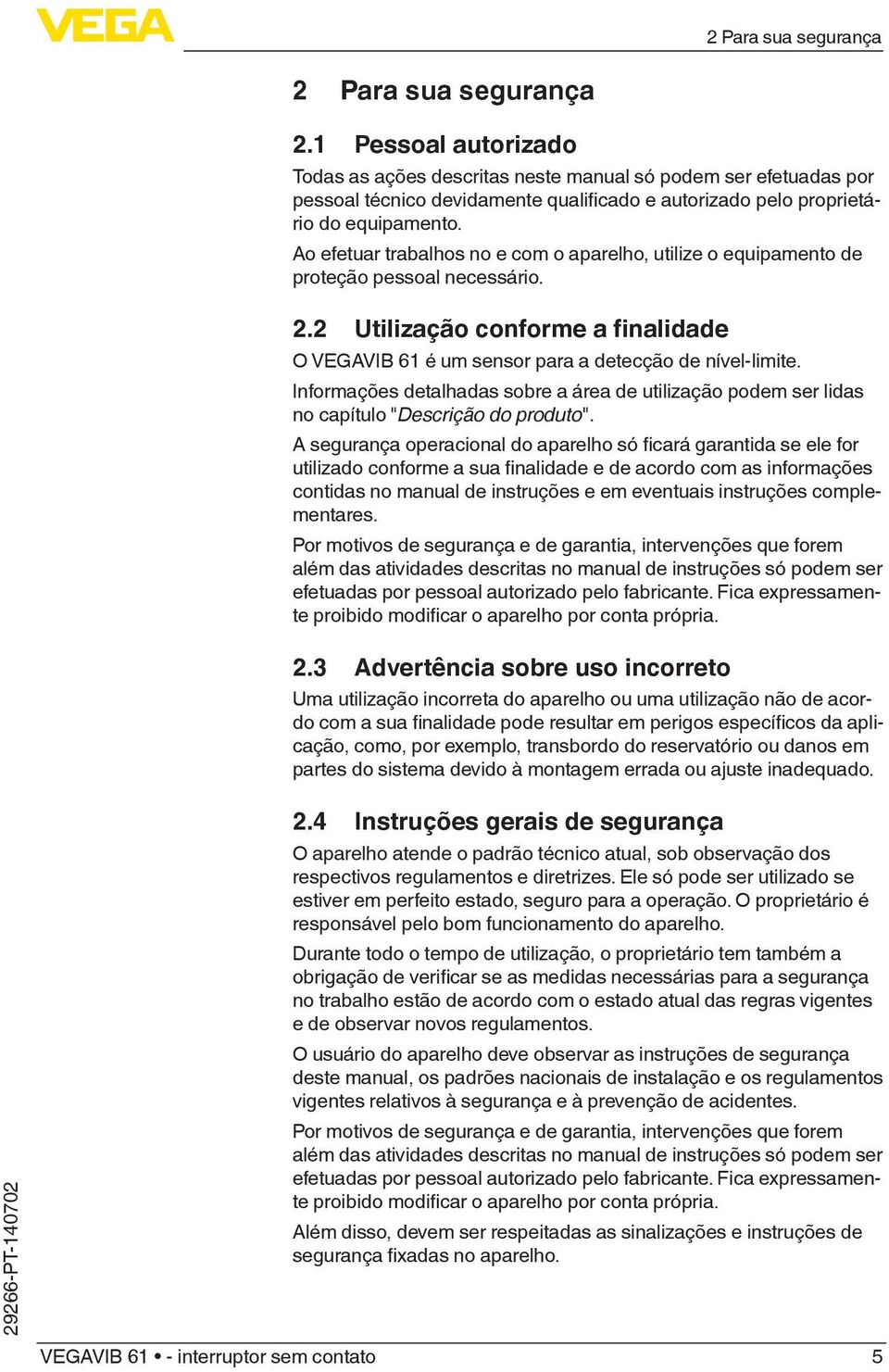 Ao efetuar trabalhos no e com o aparelho, utilize o equipamento de proteção pessoal necessário. 2.2 Utilização conforme a finalidade O VEGAVIB 61 é um sensor para a detecção de nível-limite.